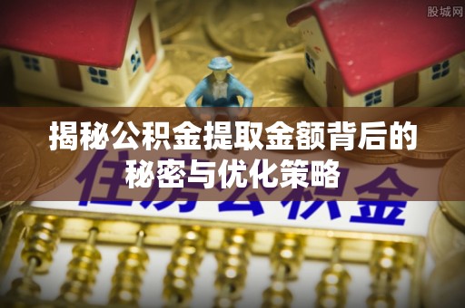 利川揭秘公积金提取金额背后的秘密与优化策略