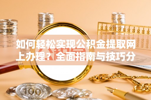 利川如何轻松实现公积金提取网上办理？全面指南与技巧分享