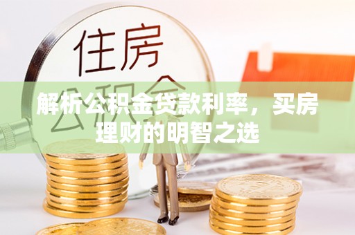 利川解析公积金贷款利率，买房理财的明智之选