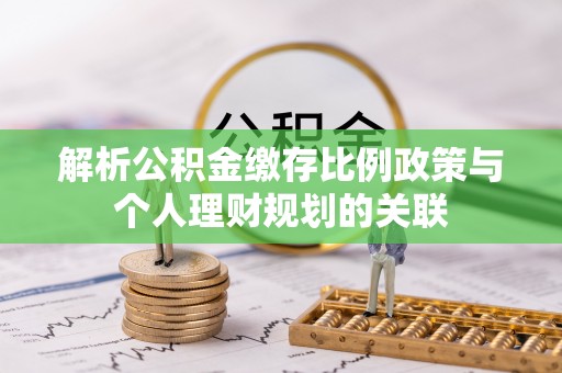 利川解析公积金缴存比例政策与个人理财规划的关联
