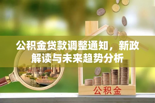 利川公积金贷款调整通知，新政解读与未来趋势分析