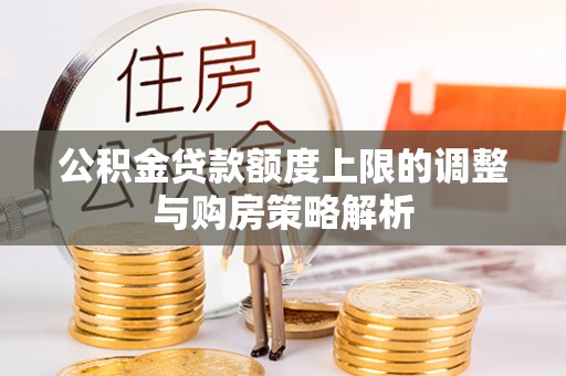 利川公积金贷款额度上限的调整与购房策略解析
