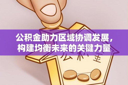 利川公积金助力区域协调发展，构建均衡未来的关键力量