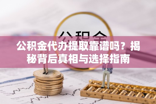 利川公积金代办提取靠谱吗？揭秘背后真相与选择指南