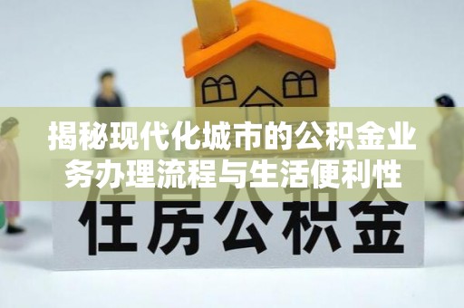 利川揭秘现代化城市的公积金业务办理流程与生活便利性