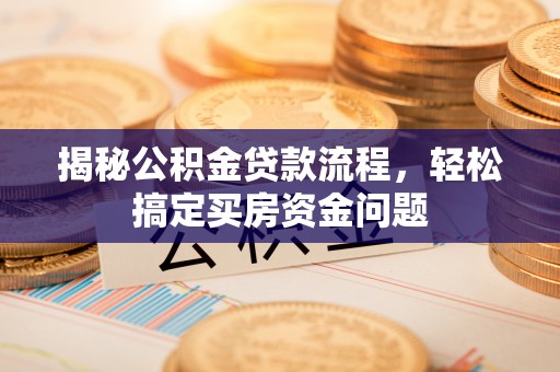 利川揭秘公积金贷款流程，轻松搞定买房资金问题