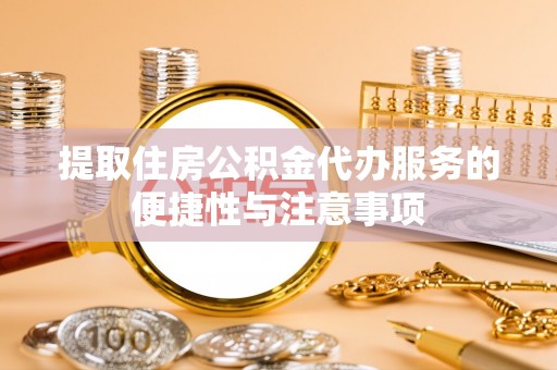利川提取住房公积金代办服务的便捷性与注意事项