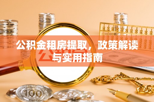 利川公积金租房提取，政策解读与实用指南