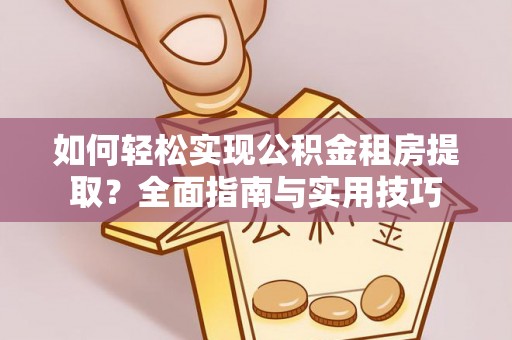 利川如何轻松实现公积金租房提取？全面指南与实用技巧