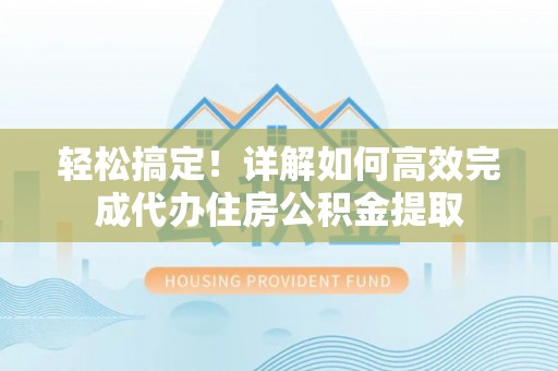 利川轻松搞定！详解如何高效完成代办住房公积金提取