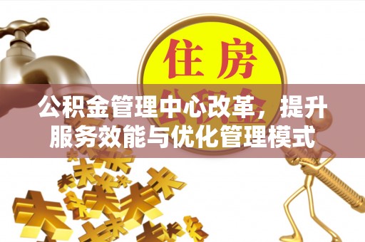 利川公积金管理中心改革，提升服务效能与优化管理模式