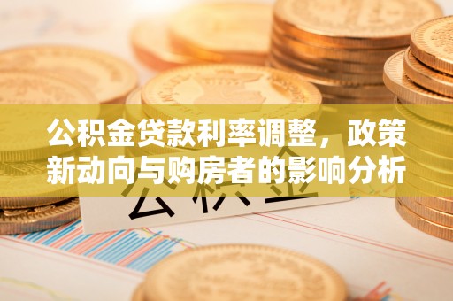 利川公积金贷款利率调整，政策新动向与购房者的影响分析