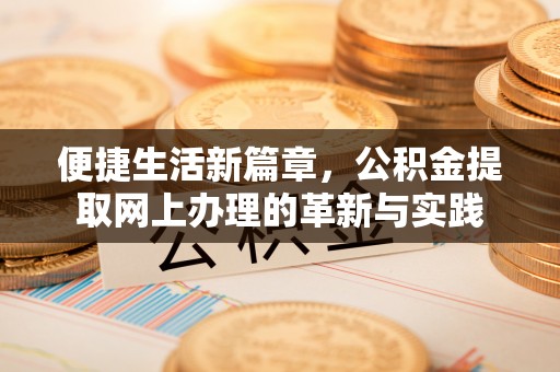 利川便捷生活新篇章，公积金提取网上办理的革新与实践