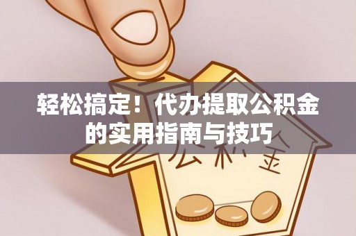 利川轻松搞定！代办提取公积金的实用指南与技巧