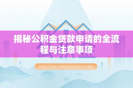 利川揭秘公积金贷款申请的全流程与注意事项