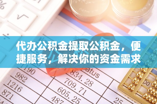利川代办公积金提取公积金，便捷服务，解决你的资金需求