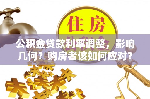 利川公积金贷款利率调整，影响几何？购房者该如何应对？