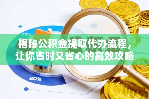 利川揭秘公积金提取代办流程，让你省时又省心的高效攻略
