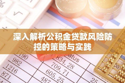 利川深入解析公积金贷款风险防控的策略与实践