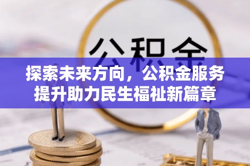 利川探索未来方向，公积金服务提升助力民生福祉新篇章