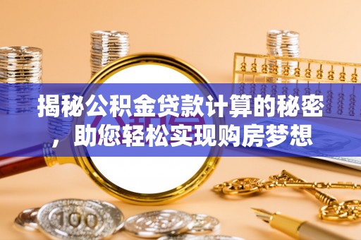 利川揭秘公积金贷款计算的秘密，助您轻松实现购房梦想