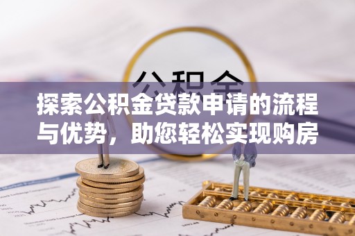 利川探索公积金贷款申请的流程与优势，助您轻松实现购房梦想