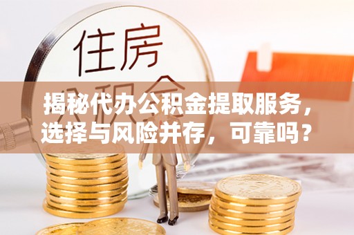 利川揭秘代办公积金提取服务，选择与风险并存，可靠吗？