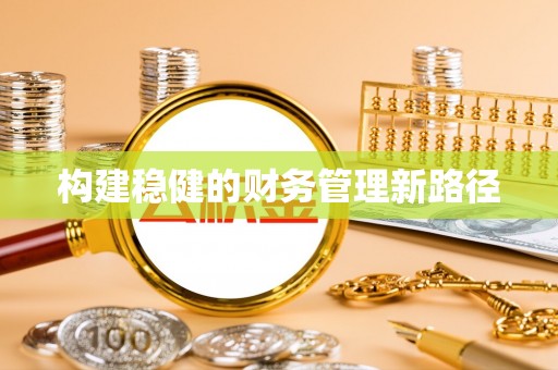 利川构建稳健的财务管理新路径