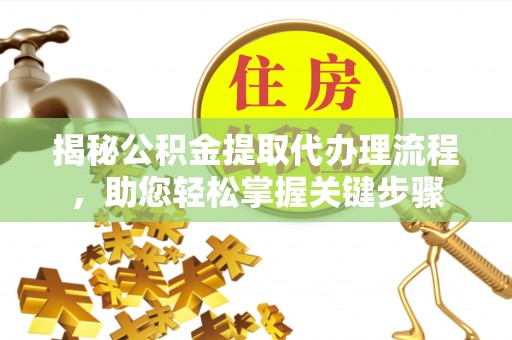 利川揭秘公积金提取代办理流程，助您轻松掌握关键步骤