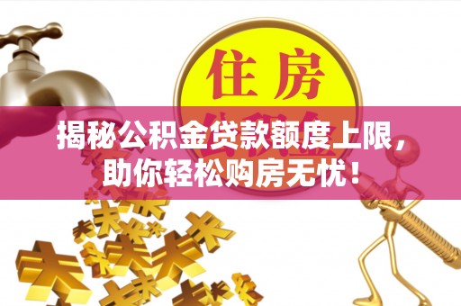 利川揭秘公积金贷款额度上限，助你轻松购房无忧！