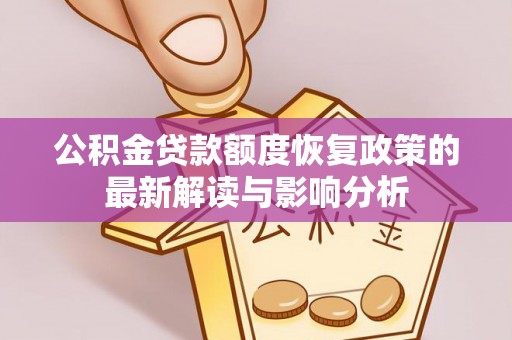 利川公积金贷款额度恢复政策的最新解读与影响分析