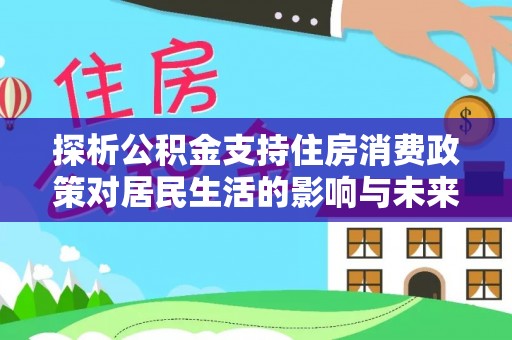 利川探析公积金支持住房消费政策对居民生活的影响与未来展望