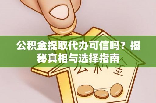 利川公积金提取代办可信吗？揭秘真相与选择指南