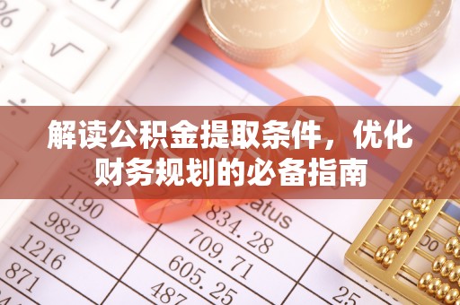利川解读公积金提取条件，优化财务规划的必备指南