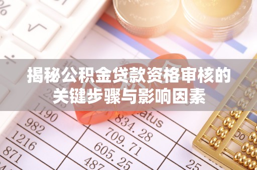 利川揭秘公积金贷款资格审核的关键步骤与影响因素
