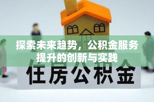 利川探索未来趋势，公积金服务提升的创新与实践