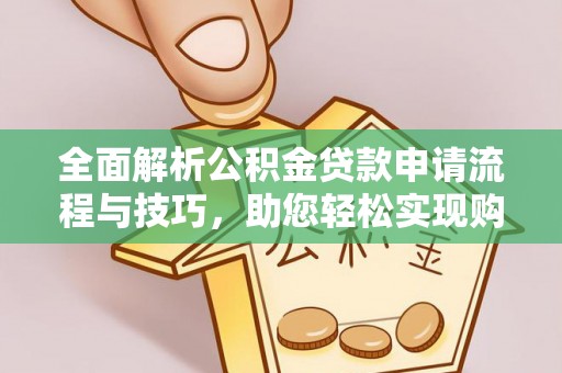 利川全面解析公积金贷款申请流程与技巧，助您轻松实现购房梦想