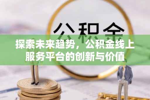 利川探索未来趋势，公积金线上服务平台的创新与价值