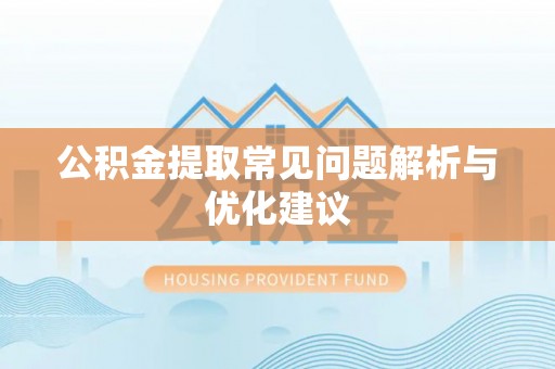 利川公积金提取常见问题解析与优化建议