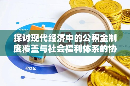 利川探讨现代经济中的公积金制度覆盖与社会福利体系的协同发展