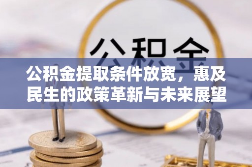利川公积金提取条件放宽，惠及民生的政策革新与未来展望