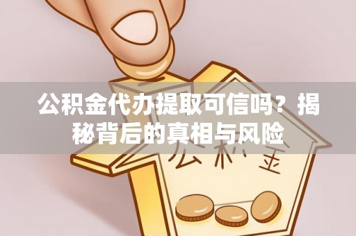 利川公积金代办提取可信吗？揭秘背后的真相与风险