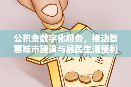 利川公积金数字化服务，推动智慧城市建设与居民生活便利化
