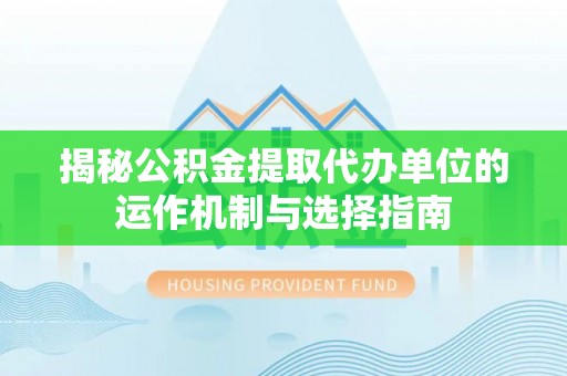 利川揭秘公积金提取代办单位的运作机制与选择指南