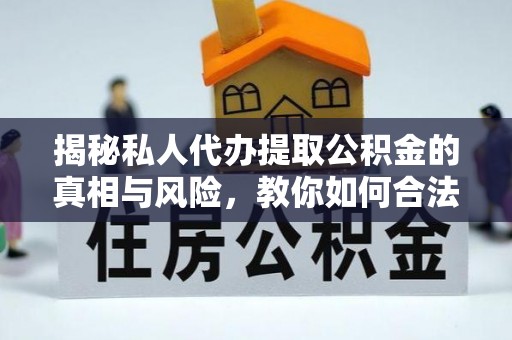 利川揭秘私人代办提取公积金的真相与风险，教你如何合法高效操作