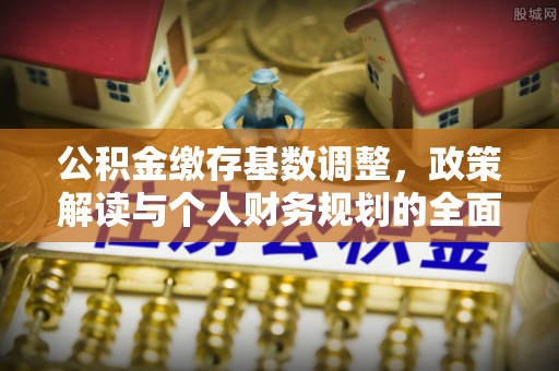 利川公积金缴存基数调整，政策解读与个人财务规划的全面分析