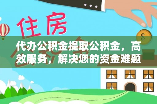 利川代办公积金提取公积金，高效服务，解决您的资金难题