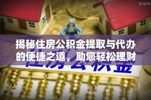 利川揭秘住房公积金提取与代办的便捷之道，助您轻松理财