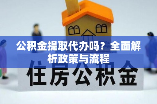 利川公积金提取代办吗？全面解析政策与流程
