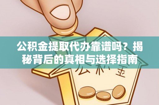 利川公积金提取代办靠谱吗？揭秘背后的真相与选择指南